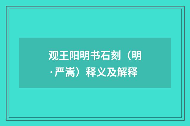 观王阳明书石刻（明·严嵩）释义及解释