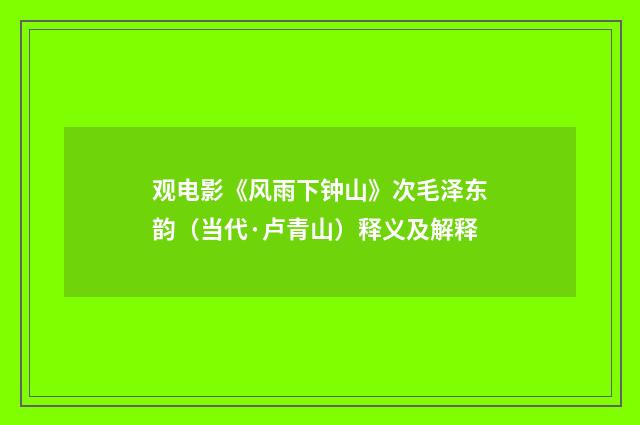 观电影《风雨下钟山》次毛泽东韵（当代·卢青山）释义及解释