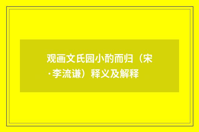 观画文氏园小酌而归（宋·李流谦）释义及解释