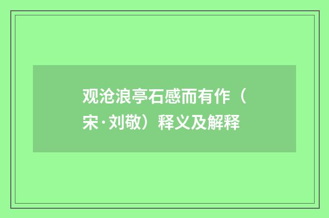 观沧浪亭石感而有作（宋·刘敬）释义及解释