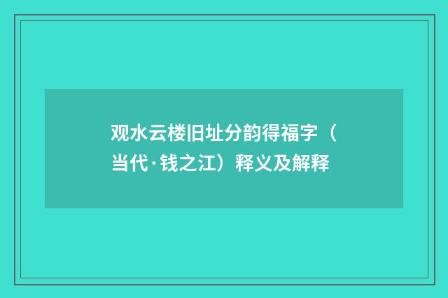观水云楼旧址分韵得福字（当代·钱之江）释义及解释