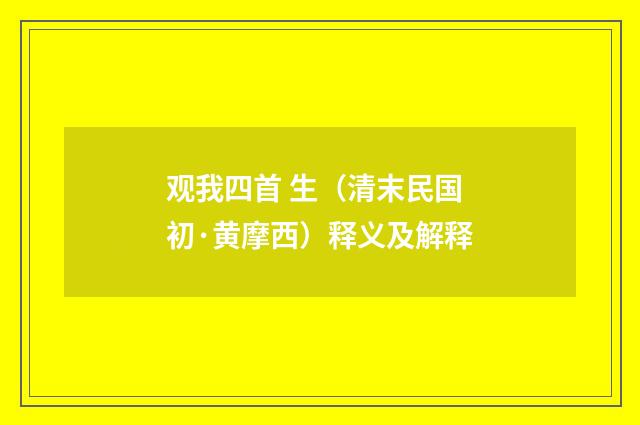 观我四首 生（清末民国初·黄摩西）释义及解释
