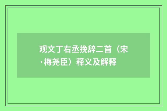 观文丁右丞挽辞二首（宋·梅尧臣）释义及解释
