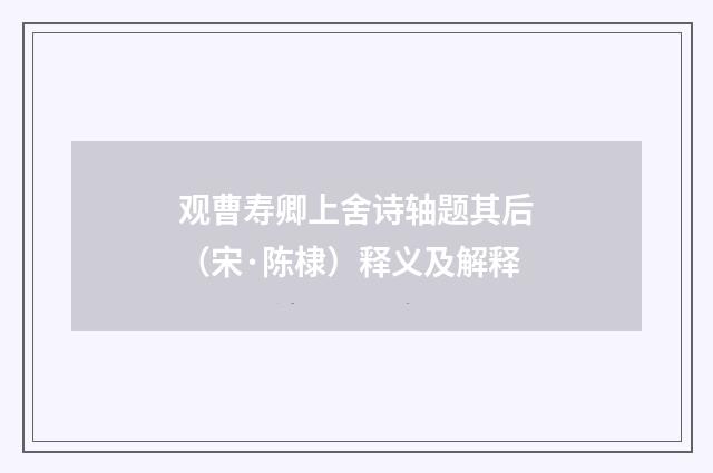 观曹寿卿上舍诗轴题其后（宋·陈棣）释义及解释