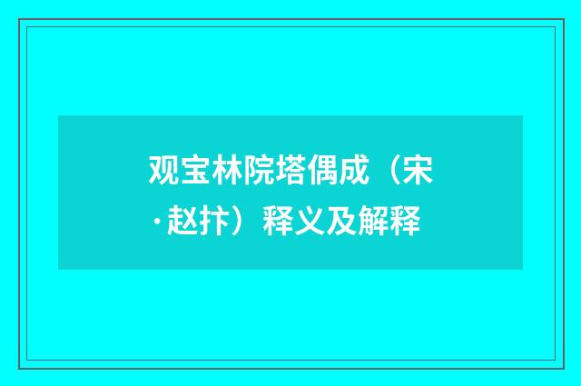 观宝林院塔偶成（宋·赵抃）释义及解释