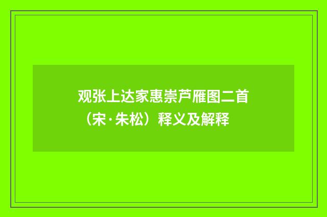 观张上达家惠崇芦雁图二首（宋·朱松）释义及解释