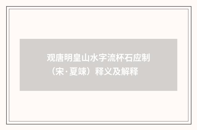 观唐明皇山水字流杯石应制（宋·夏竦）释义及解释