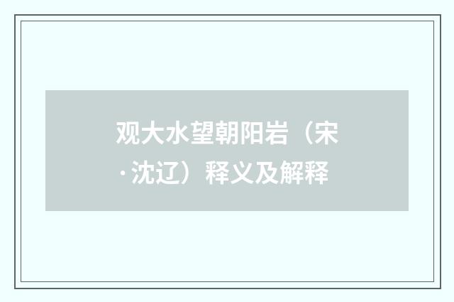 观大水望朝阳岩（宋·沈辽）释义及解释