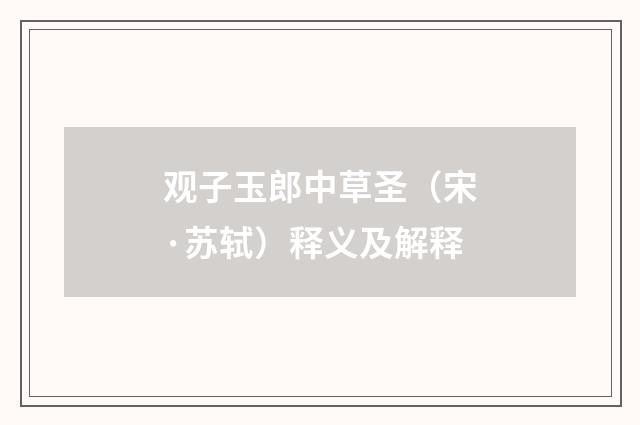 观子玉郎中草圣（宋·苏轼）释义及解释
