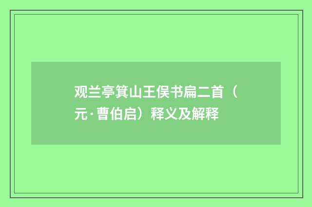 观兰亭箕山王俣书扁二首（元·曹伯启）释义及解释