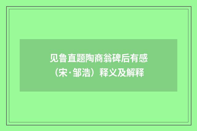 见鲁直题陶商翁碑后有感（宋·邹浩）释义及解释