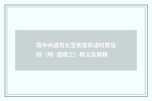 观中州进贺长至表笺恭述时寓信阳（明·唐顺之）释义及解释