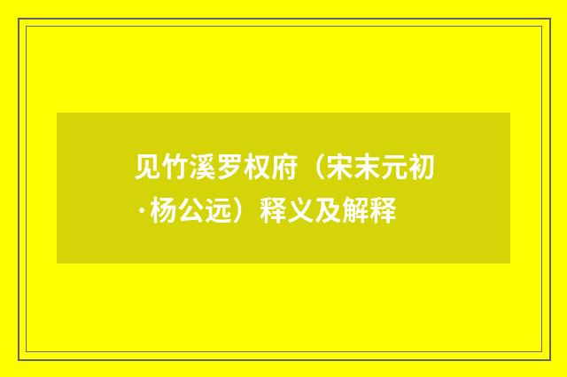 见竹溪罗权府（宋末元初·杨公远）释义及解释