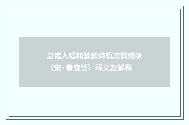 见诸人唱和酴醾诗辄次韵戏咏（宋·黄庭坚）释义及解释