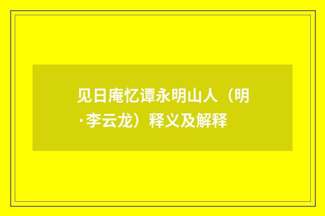 见日庵忆谭永明山人（明·李云龙）释义及解释