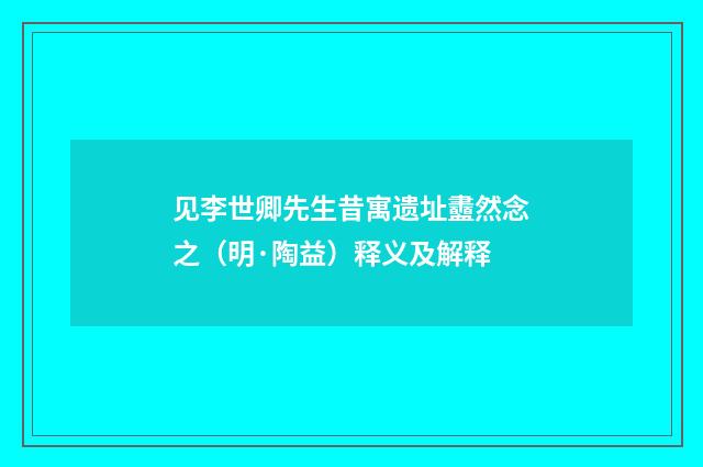 见李世卿先生昔寓遗址衋然念之（明·陶益）释义及解释