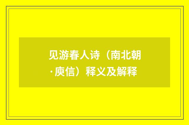 见游春人诗（南北朝·庾信）释义及解释