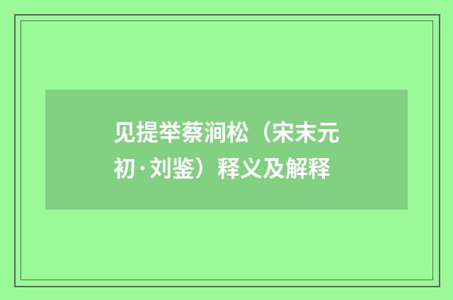 见提举蔡涧松（宋末元初·刘鉴）释义及解释