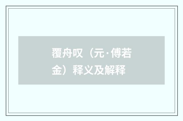 覆舟叹（元·傅若金）释义及解释