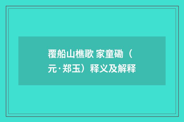 覆船山樵歌 家童磡（元·郑玉）释义及解释