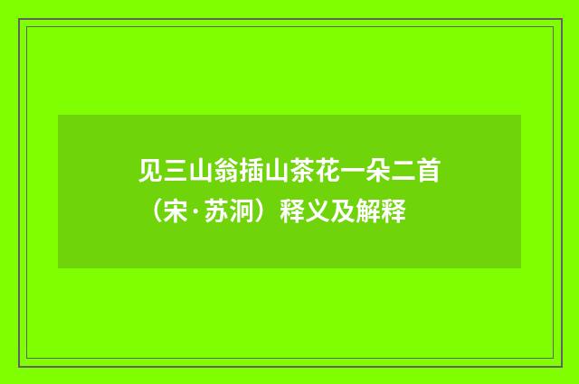 见三山翁插山茶花一朵二首（宋·苏泂）释义及解释
