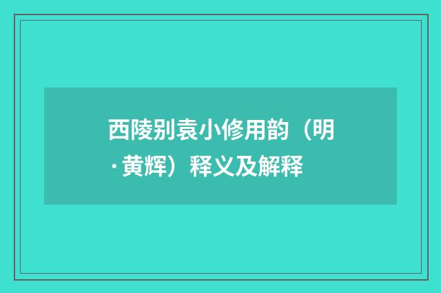 西陵别袁小修用韵（明·黄辉）释义及解释