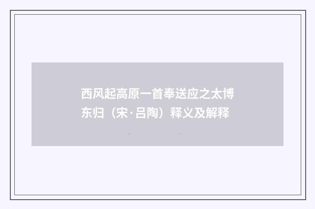 西风起高原一首奉送应之太博东归（宋·吕陶）释义及解释