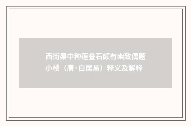 西街渠中种莲叠石颇有幽致偶题小楼（唐·白居易）释义及解释