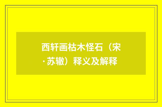 西轩画枯木怪石（宋·苏辙）释义及解释
