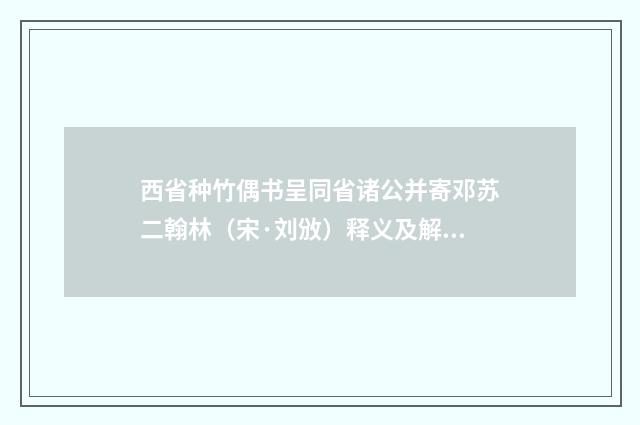 西省种竹偶书呈同省诸公并寄邓苏二翰林（宋·刘攽）释义及解释