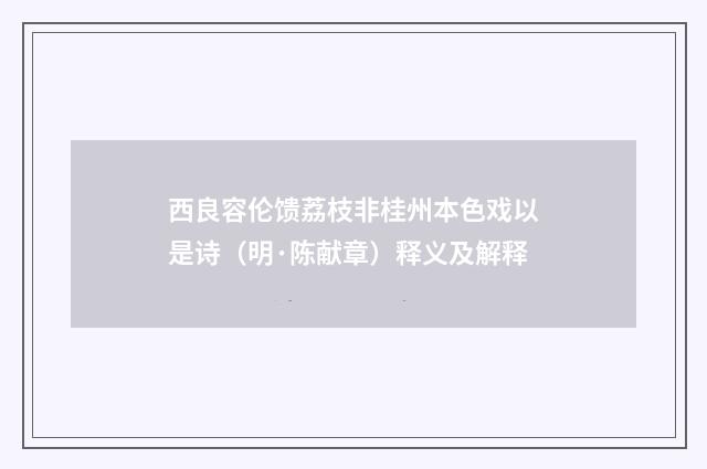 西良容伦馈荔枝非桂州本色戏以是诗（明·陈献章）释义及解释