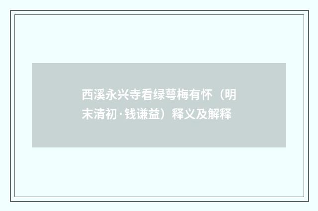 西溪永兴寺看绿萼梅有怀（明末清初·钱谦益）释义及解释