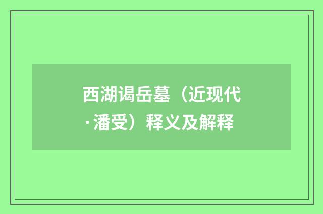 西湖谒岳墓（近现代·潘受）释义及解释