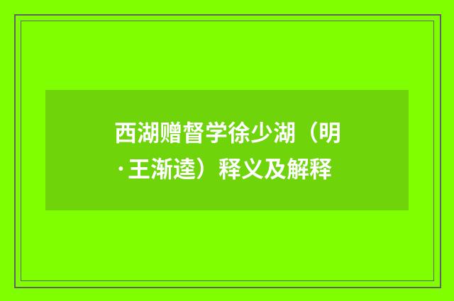 西湖赠督学徐少湖（明·王渐逵）释义及解释