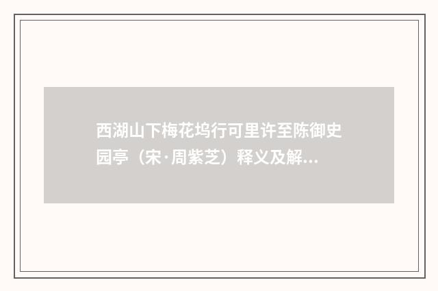 西湖山下梅花坞行可里许至陈御史园亭（宋·周紫芝）释义及解释