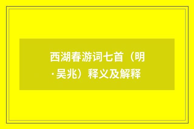 西湖春游词七首（明·吴兆）释义及解释