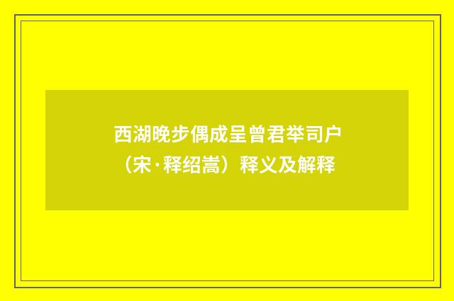 西湖晚步偶成呈曾君举司户（宋·释绍嵩）释义及解释