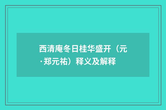 西清庵冬日桂华盛开（元·郑元祐）释义及解释