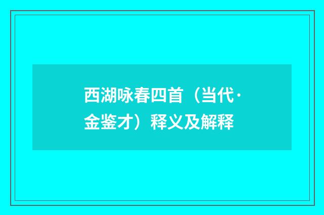 西湖咏春四首（当代·金鉴才）释义及解释