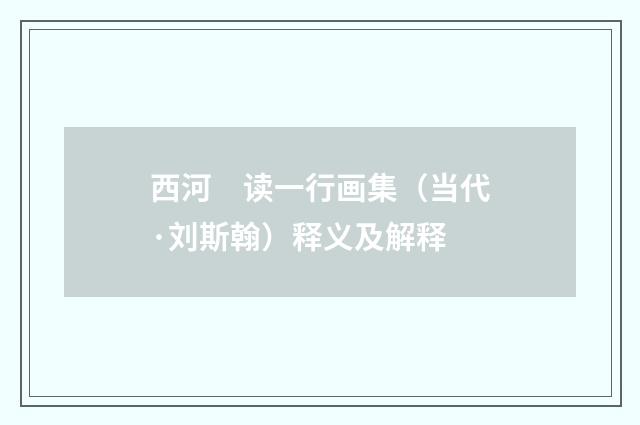 西河　读一行画集（当代·刘斯翰）释义及解释
