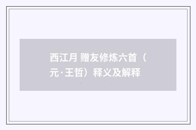 西江月 赠友修炼六首（元·王哲）释义及解释
