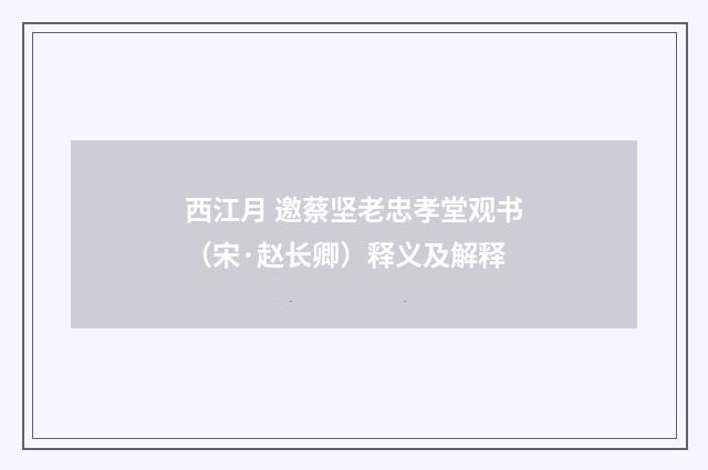 西江月 邀蔡坚老忠孝堂观书（宋·赵长卿）释义及解释