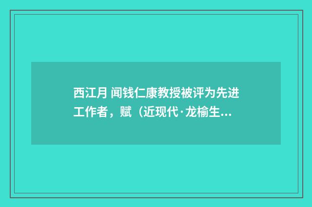 西江月 闻钱仁康教授被评为先进工作者，赋（近现代·龙榆生）释义及解释