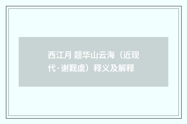 西江月 题华山云海（近现代·谢觐虞）释义及解释