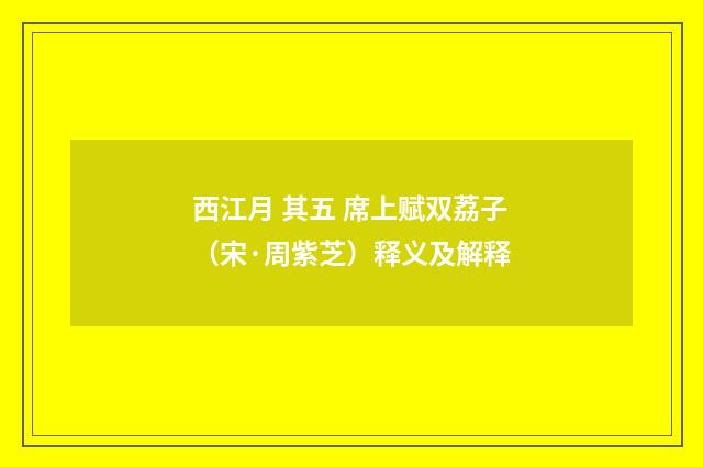西江月 其五 席上赋双荔子（宋·周紫芝）释义及解释