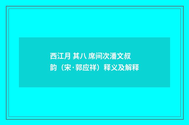 西江月 其八 席间次潘文叔韵（宋·郭应祥）释义及解释