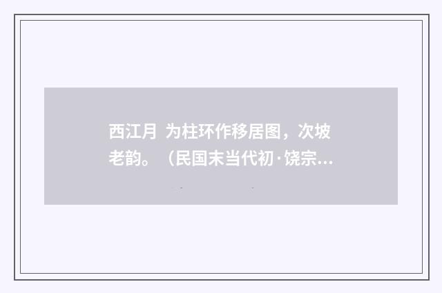 西江月  为柱环作移居图，次坡老韵。（民国末当代初·饶宗颐）释义及解释