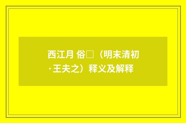 西江月 俗□（明末清初·王夫之）释义及解释