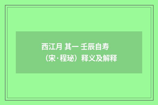 西江月 其一 壬辰自寿（宋·程珌）释义及解释