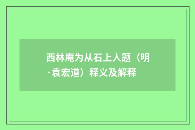 西林庵为从石上人题（明·袁宏道）释义及解释